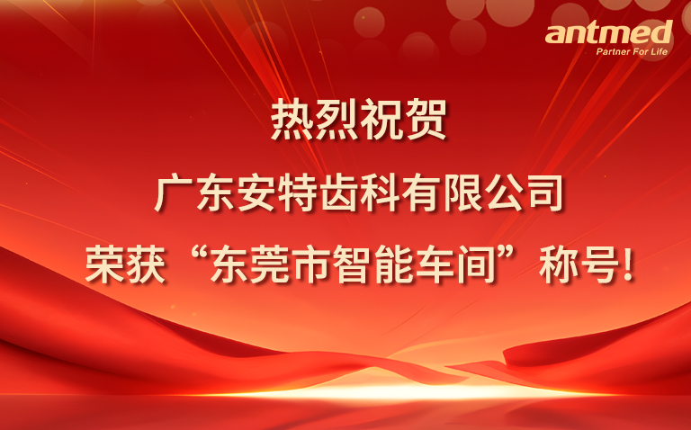 热烈祝贺广东安特齿科有限公司荣获“东莞市智能车间”荣誉称号！